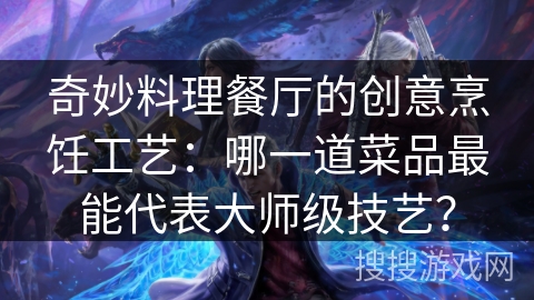 奇妙料理餐厅的创意烹饪工艺：哪一道菜品最能代表大师级技艺？
