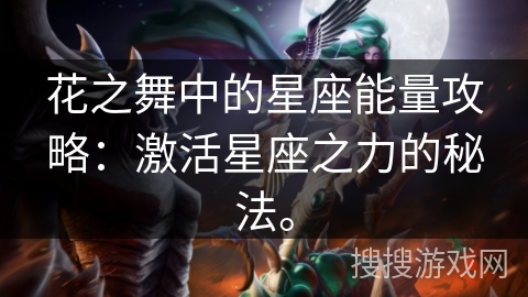 花之舞中的星座能量攻略:激活星座之力的秘法。 花之舞中的星座能量攻略:激活星座之力的秘法。