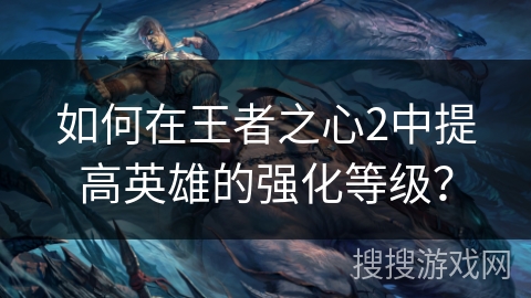 如何在王者之心2中提高英雄的强化等级？