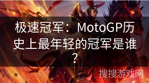 极速冠军：MotoGP历史上最年轻的冠军是谁？