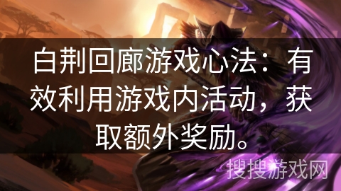 白荆回廊游戏心法：有效利用游戏内活动，获取额外奖励。