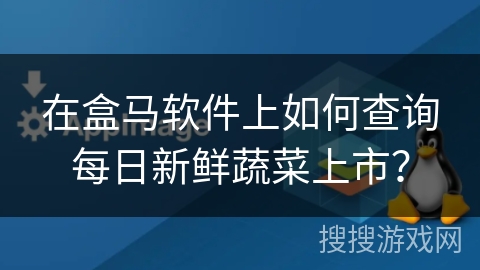 在盒马软件上如何查询每日新鲜蔬菜上市？