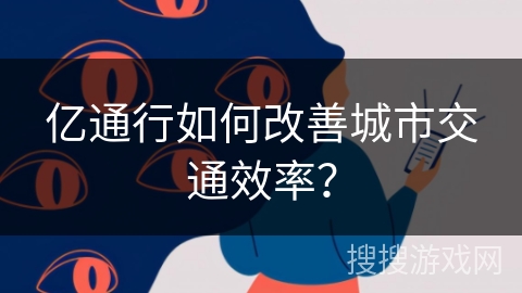 亿通行如何改善城市交通效率？