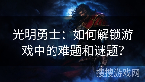 光明勇士：如何解锁游戏中的难题和谜题？