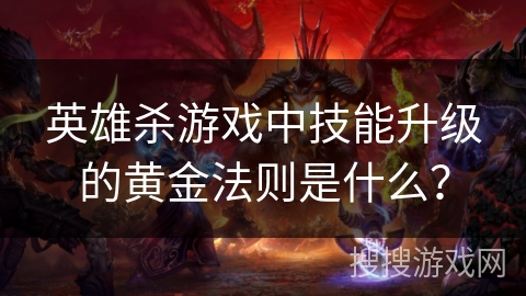 英雄杀游戏中技能升级的黄金法则是什么？