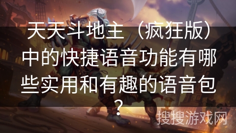 天天斗地主（疯狂版）中的快捷语音功能有哪些实用和有趣的语音包？