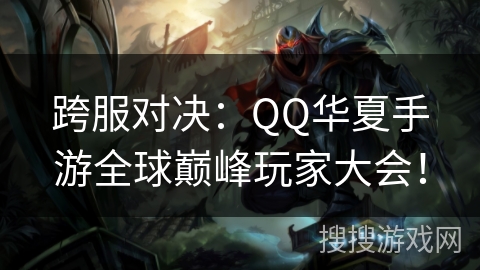 跨服对决：QQ华夏手游全球巅峰玩家大会！