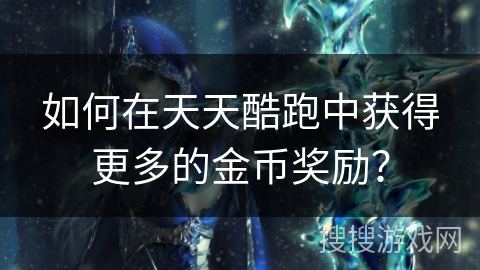 如何在天天酷跑中获得更多的金币奖励？
