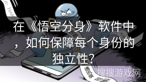 在《悟空分身》软件中，如何保障每个身份的独立性？