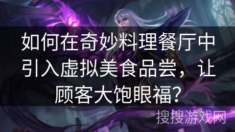 如何在奇妙料理餐厅中引入虚拟美食品尝，让顾客大饱眼福？