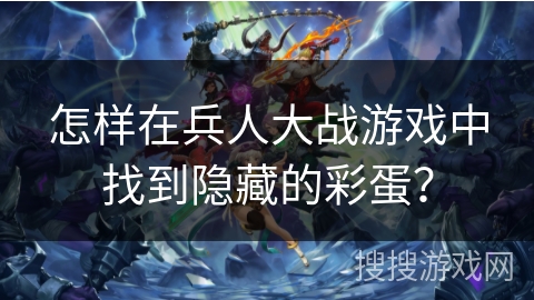 怎样在兵人大战游戏中找到隐藏的彩蛋? 怎样在兵人大战游戏中找到隐藏的彩蛋?