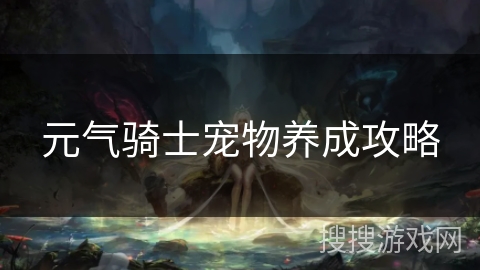 元气骑士宠物养成攻略