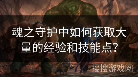 魂之守护中如何获取大量的经验和技能点？