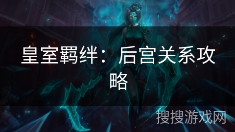 皇室羁绊:后宫关系攻略 皇室羁绊:后宫关系攻略