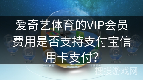 爱奇艺体育的VIP会员费用是否支持支付宝信用卡支付？