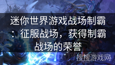 迷你世界游戏战场制霸：征服战场，获得制霸战场的荣誉