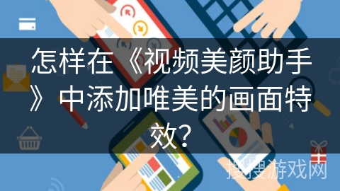怎样在《视频美颜助手》中添加唯美的画面特效? 怎样在《视频美颜助手》中添加唯美的画面特效?
