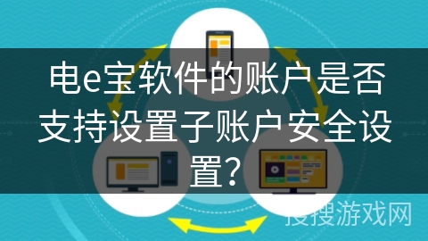 电e宝软件的账户是否支持设置子账户安全设置? 电e宝软件的账户是否支持设置子账户安全设置?