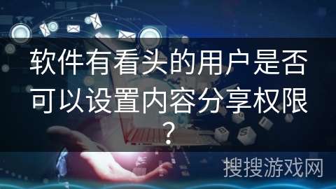 软件有看头的用户是否可以设置内容分享权限？