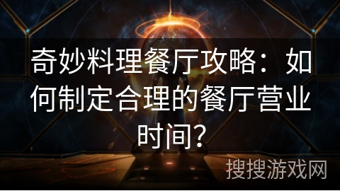 奇妙料理餐厅攻略：如何制定合理的餐厅营业时间？