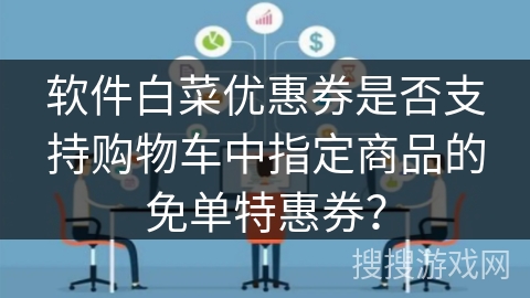 软件白菜优惠券是否支持购物车中指定商品的免单特惠券？