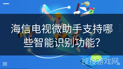 海信电视微助手支持哪些智能识别功能？