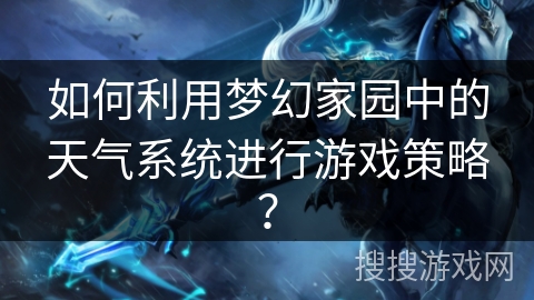 如何利用梦幻家园中的天气系统进行游戏策略？