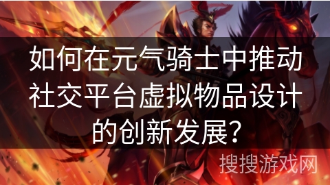 如何在元气骑士中推动社交平台虚拟物品设计的创新发展？