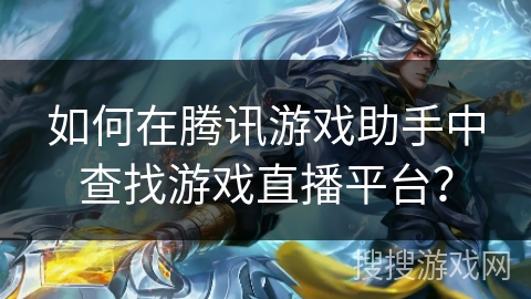 如何在腾讯游戏助手中查找游戏直播平台？
