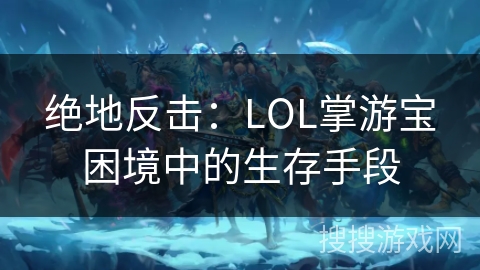 绝地反击：LOL掌游宝困境中的生存手段