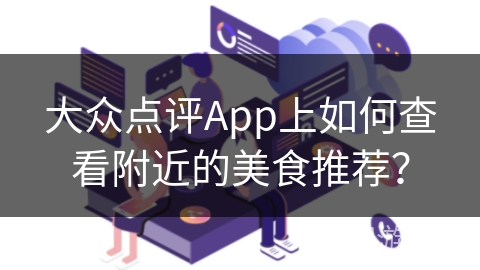 大众点评App上如何查看附近的美食推荐？