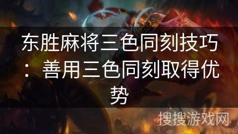 东胜麻将三色同刻技巧：善用三色同刻取得优势