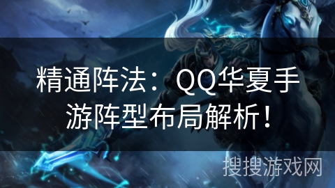 精通阵法：QQ华夏手游阵型布局解析！