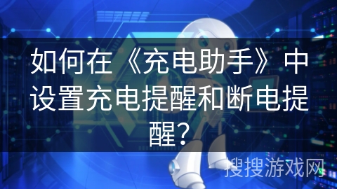 如何在《充电助手》中设置充电提醒和断电提醒？