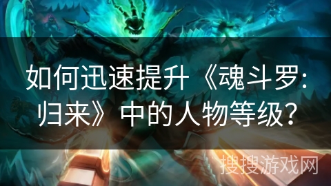 如何迅速提升《魂斗罗:归来》中的人物等级？