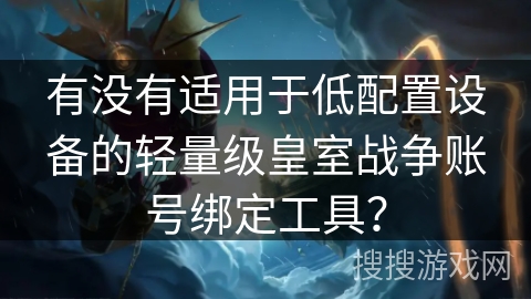有没有适用于低配置设备的轻量级皇室战争账号绑定工具？