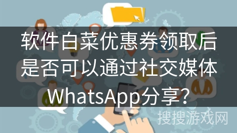软件白菜优惠券领取后是否可以通过社交媒体WhatsApp分享？