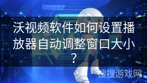 沃视频软件如何设置播放器自动调整窗口大小？