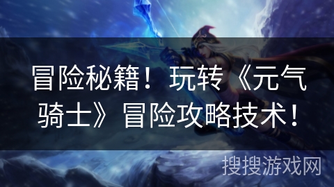 冒险秘籍！玩转《元气骑士》冒险攻略技术！