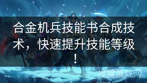 合金机兵技能书合成技术，快速提升技能等级！