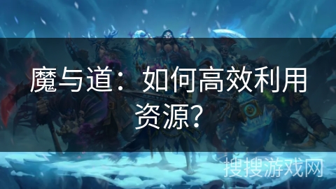 魔与道：如何高效利用资源？