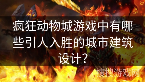 疯狂动物城游戏中有哪些引人入胜的城市建筑设计？