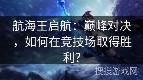 航海王启航：巅峰对决，如何在竞技场取得胜利？