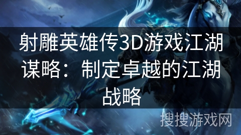 射雕英雄传3D游戏江湖谋略：制定卓越的江湖战略