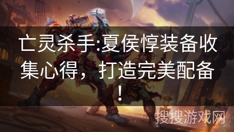 亡灵杀手:夏侯惇装备收集心得,打造完美配备! 亡灵杀手:夏侯惇装备收集心得,打造完美配备!
