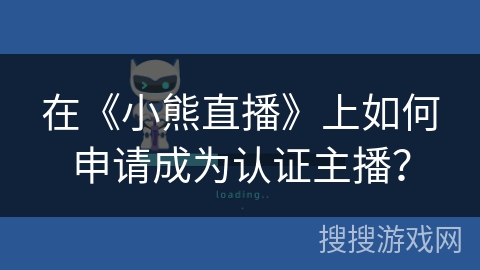 在《小熊直播》上如何申请成为认证主播? 在《小熊直播》上如何申请成为认证主播?