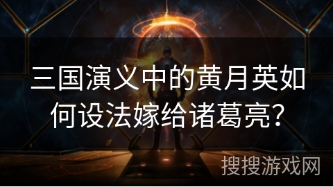 三国演义中的黄月英如何设法嫁给诸葛亮？