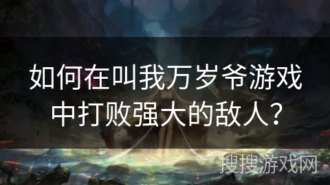 如何在叫我万岁爷游戏中打败强大的敌人? 如何在叫我万岁爷游戏中打败强大的敌人?