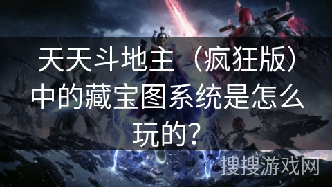 天天斗地主（疯狂版）中的藏宝图系统是怎么玩的？