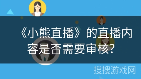《小熊直播》的直播内容是否需要审核？